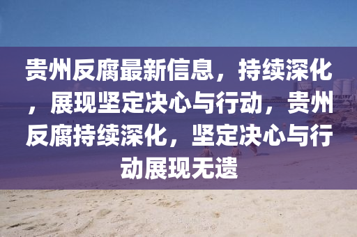 贵州反腐最新信息,持续深化,展现坚定决心与行动,贵州反腐持续深化,坚定决心与行动展现无遗中山市多米克自动化设备有限公司