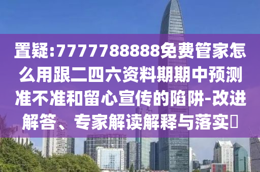 置疑:7777788888免费管家怎么用跟二四六资料期期中预测准不准和留心宣传的陷阱-改进解答、专家解读解释与落实中山市多米克自动化设备有限公司