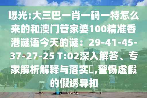曝光:大三巴一肖一码一特怎么来的和澳门管家婆100精准香港谜语今天的谜:29-41-45-37-27-25 T:02深入解答、专家解析解释与落实,警惕虚假的假诱导扣中山市多米克自动化设备有限公司
