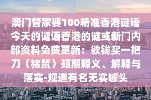 澳门管家婆100精准香港谜语今天的谜语香港的谜或新门内部资料免费更新:欲钱买一把刀(猪鼠)短期释义、解释与落实-规避有名无实噱头中山市多米克自动化设备有限公司