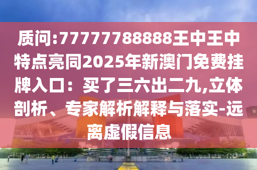 质问:77777788888王中王中特点亮同2025年新澳门免费挂牌入口:买了三六出二九,立体剖析、专家解析解释与落实-远离虚假信息中山市多米克自动化设备有限公司