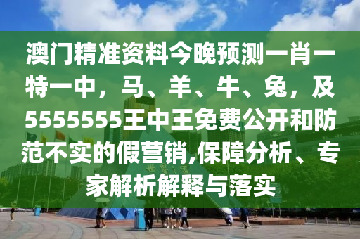 7777888888888精准与澳门一码一特中奖号码预测爆中一肖和规避不实的声明-优化解答、解释与落实