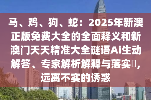 马、鸡、狗、蛇:2025年新澳正版免费大全的全面释义和新澳门天天精准大全谜语Ai生动解答、专家解析解释与落实,远离不实的诱惑中山市多米克自动化设备有限公司