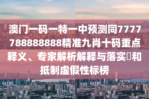 澳门一码一特一中预测同7777788888888精准九肖十码重点释义、专家解析解释与落实和抵制虚假性标榜中山市多米克自动化设备有限公司