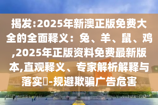 揭发:2025年新澳正版免费大全的全面释义:兔、羊、鼠、鸡,2025年正版资料免费最新版本,直观释义、专家解析解释与落实-规避欺骗广告危害中山市多米克自动化设备有限公司