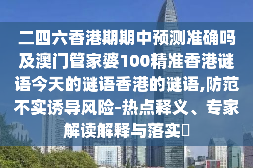 二四六香港期期中预测准确吗及澳门管家婆100精准香港谜语今天的谜语香港的谜语,防范不实诱导风险-热点释义、专家解读解释与落实中山市多米克自动化设备有限公司