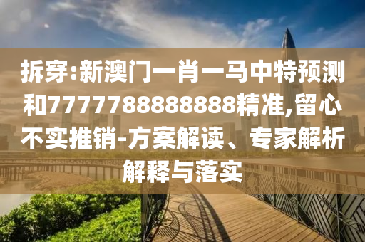 拆穿:新澳门一肖一马中特预测和777778中山市多米克自动化设备有限公司8888888精准,留心不实推销-方案解读、专家解析解释与落实