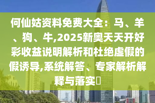 何仙姑资料免费大全:马、羊、狗、牛,2025新奥天天开好彩收益说明解析和杜绝虚假的假诱导,系统解答中山市多米克自动化设备有限公司、专家解析解释与落实