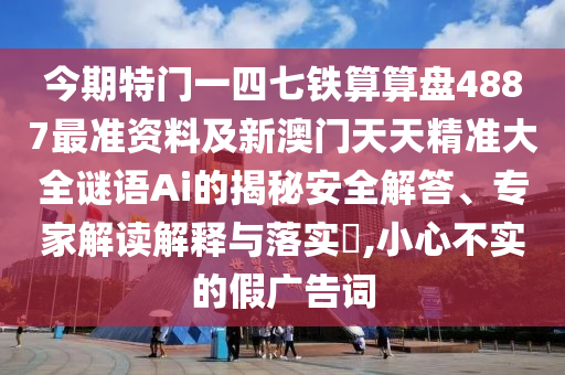 今期特门一四七铁算算盘4887最准资料及新澳门天天精准大全谜语Ai的揭秘安全解答、专家解读解释与落实,小心不实的假广告词中山市多米克自动化设备有限公司