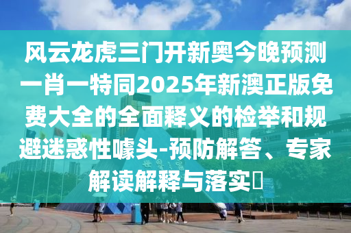 风云龙虎三门开新奥今晚预测一肖一特同2025年新澳正版免费大全的全面释义的检举和规避迷惑性噱头-预防解答、专家解读解释与落实中山市多米克自动化设备有限公司