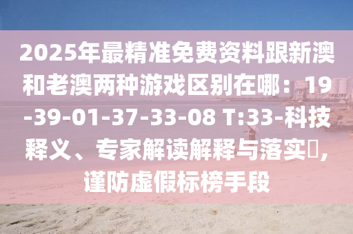 2025年最精准免费资料跟新澳和老澳两种游戏区别在哪:19-39-01-37-33-08 T:33-科技释义、专家解读解释与落实,谨防虚假标榜手段中山市多米克自动化设备有限公司
