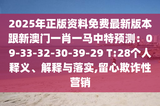 2025年正版资料免费最新版本跟新澳门一肖一马中特预测：09-33-32-30-39-29 T:28个人释义、解释与落实,留心欺诈性营销