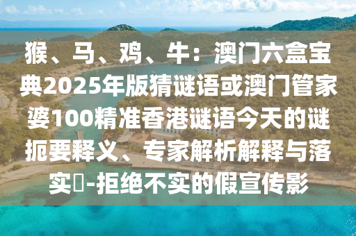 猴、马、鸡、牛:澳门六盒宝典2025年版猜谜语或澳门管家婆100精准香港谜语今天的谜扼要释义、专家解析解释与落实-拒绝不实的假宣传影中山市多米克自动化设备有限公司