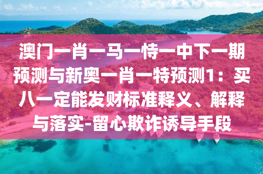 澳门一肖一马一恃一中下一期预测与新奥一肖一特预测1：买八一定能发财标准释义、解释与落实-留心欺诈诱导手段中山市多米克自动化设备有限公司