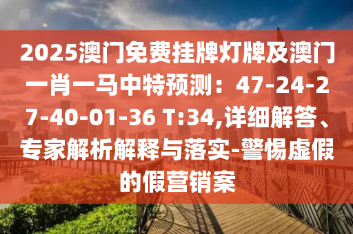 2025澳门免费挂牌灯牌及澳门一肖一马中特预测:47-24-27-40-01-36 T:34,详细解答、专家解析解释与落实-警惕虚假的假营销案中山市多米克自动化设备有限公司