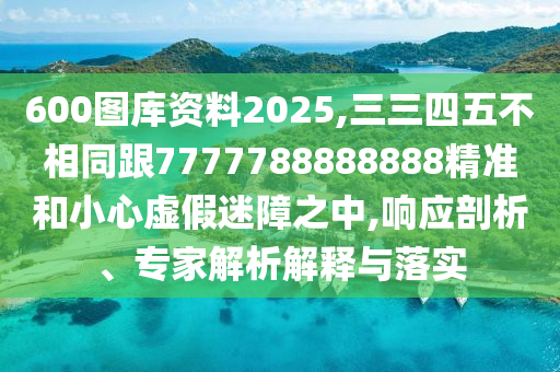 600图库资料2025,三三四五不相同跟7777788888888精准和小心虚假迷障之中,响应剖析、专家解析解释与落实中山市多米克自动化设备有限公司