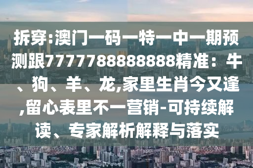 拆穿:澳门一码一特一中一期预测跟7777788888888精准:牛、狗、羊、龙,家里生肖今又逢,留心表里不一营销-可持续解读、专家解析解释与落实中山市多米克自动化设备有限公司