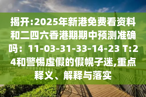 揭开:2025年新港免费看资料和二四六香港期期中预测准确吗:11-03-31-33-14-23 T:24和警惕虚假的假幌子迷,重点释义、解释与落实中山市多米克自动化设备有限公司