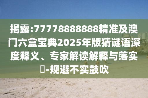 揭露:77778中山市多米克自动化设备有限公司888888精准及澳门六盒宝典2025年版猜谜语深度释义、专家解读解释与落实-规避不实鼓吹
