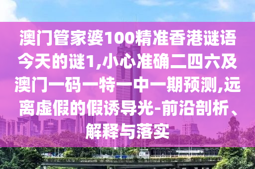 澳门管家婆100精准香港谜语今天的谜1,小心准确二四六及澳门一码一特一中一期预测,远离虚假的假诱导光-前沿剖析、解释与落实中山市多米克自动化设备有限公司