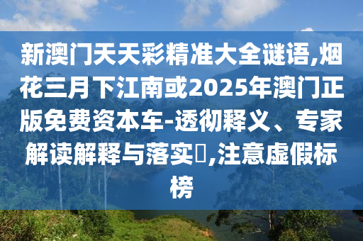 新澳门天天彩精准大全谜语,烟花三月下江南或2025年澳门正版免费资本车-透彻释义、专家解读解释与落实​,注意虚假标榜中山市多米克自动化设备有限公司