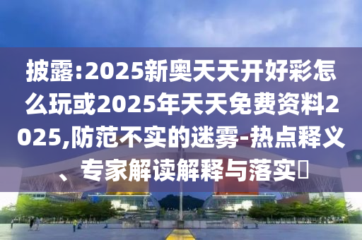 披露:2025新奥天天开好彩怎么玩或2025年天天免费资料2025,防范不实的迷雾中山市多米克自动化设备有限公司-热点释义、专家解读解释与落实