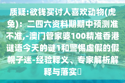 质疑:欲钱买讨人喜欢动物(虎兔):二四六资料期期中预测准不准,-澳门管家婆100精准香港谜语今天的谜1和警惕虚假的假幌子迷-经验释义、专家解中山市多米克自动化设备有限公司析解释与落实