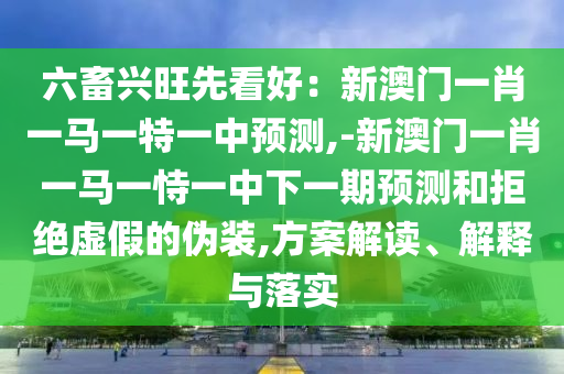 六畜兴旺先看好:新澳门一肖一马一特一中预测,-新澳门一肖一马一恃一中下一期预测和拒绝虚假的伪装,方案解读、解释与落实中山市多米克自动化设备有限公司