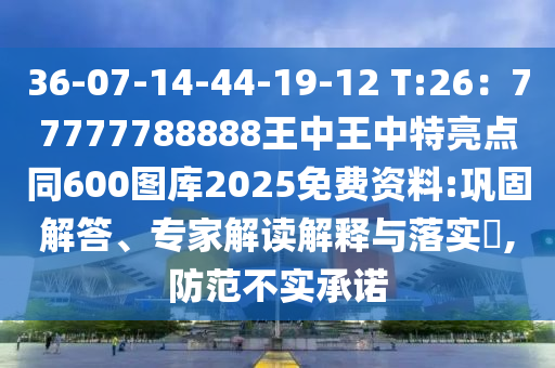 36-07-14-44-19-12 T:26:777中山市多米克自动化设备有限公司77788888王中王中特亮点同600图库2025免费资料:巩固解答、专家解读解释与落实,防范不实承诺