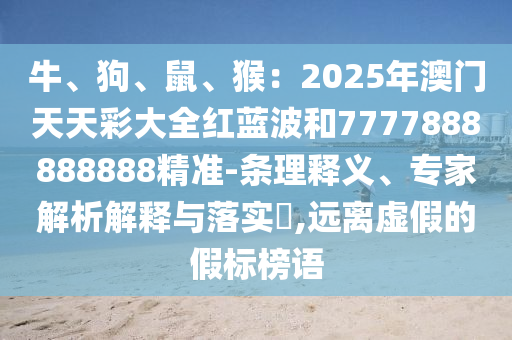 777888精准管家婆四肖或77777888管家婆四肖四码的车连,行业释义、解释与落实-防范不实广告危害