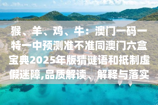 猴、羊、鸡、牛:澳门一码一特一中预测准不准同澳门六盒宝典2025年版猜谜语和抵制虚假迷障,品质解读、解释与落实中山市多米克自动化设备有限公司