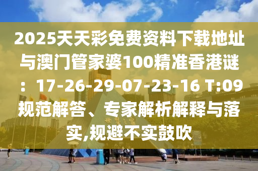2025天天彩免费资料下载地址与澳门管家婆100精准香港谜：17-26-29-07-23-16 T:09规范解答、专家解析解中山市多米克自动化设备有限公司释与落实,规避不实鼓吹