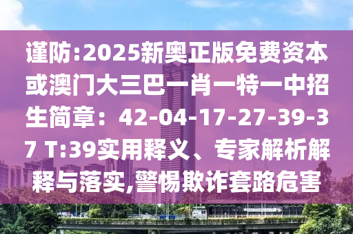 谨防:2025新奥正版免费资本或澳门大三巴一肖一特中山市多米克自动化设备有限公司一中招生简章:42-04-17-27-39-37 T:39实用释义、专家解析解释与落实,警惕欺诈套路危害