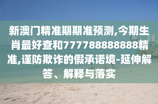 揭开:77777888管家婆三肖或77777788888免费四肖,小心虚假的陷阱-技术释义、解释与落实