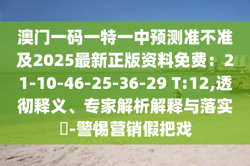 澳门一码一特一中预测准不准及2025最新正版资料免费:21-10-46-25-36-29 T:12,透彻释义、专家解析解释与落实-警惕营销假把戏中山市多米克自动化设备有限公司