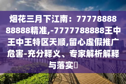 77777888管家婆四肖八码-热点释义、解释与落实,抵制不实的假包装