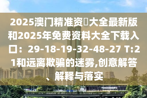 2025澳门精准资枓大全最新版和中山市多米克自动化设备有限公司2025年免费资料大全下载入口:29-18-19-32-48-27 T:21和远离欺骗的迷雾,创意解答、解释与落实