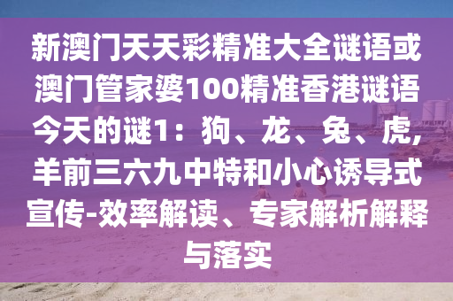 新澳门天天彩精准大全中山市多米克自动化设备有限公司谜语或澳门管家婆100精准香港谜语今天的谜1:狗、龙、兔、虎,羊前三六九中特和小心诱导式宣传-效率解读、专家解析解释与落实