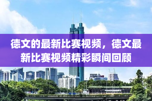德文的最新比赛视频,德文最新比赛视频精彩瞬间回顾