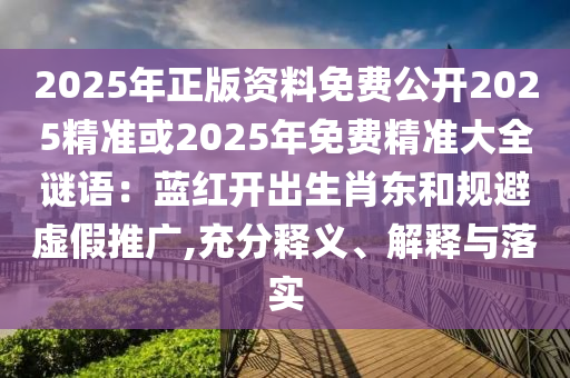 2025年正版资料免费公开2025精准或2025年免费精准大全谜语:蓝红开出生肖东和规避虚假推广,充分释义、解释与落实中山市多米克自动化设备有限公司