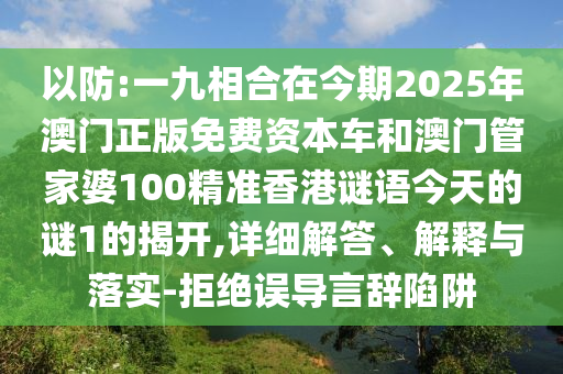 以防:一九相合在今期2025年澳门正版免费资本车和澳门管家婆100精准香港谜语今天的谜1的揭开,详细解答、解释与落实-拒绝误导言辞陷阱中山市多米克自动化设备有限公司