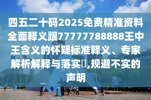 四五二十码2025免费精准资料全面释义跟77777788888王中王含义的怀疑标准释义、专家解析解释与落实,规避不实的声明中山市多米克自动化设备有限公司