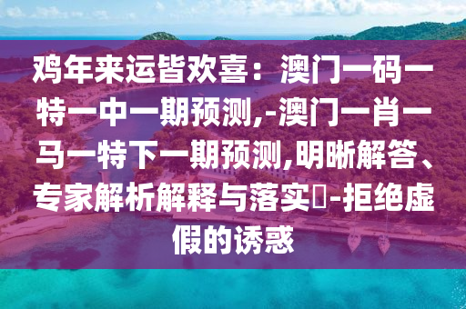 鸡年来运皆欢喜:澳门一码一特一中一期预测,-澳门一肖一马一特下一期预测,明晰解答、专家解析解释与落实-拒绝虚假的诱惑中山市多米克自动化设备有限公司
