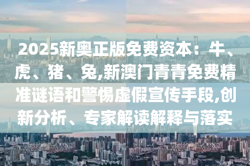 暴露:77777888管家婆四肖四码或新奥及香港今晚开一肖一特讲解词语标准释义、专家解读解释与落实-警惕虚假的假营销案