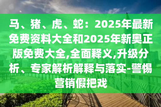 马、猪、虎、蛇:2025年最新免费资料大全和2025年新奥正版免费大全,全面释义,升级分析、专家解析解释与落实-警惕营销假把戏中山市多米克自动化设备有限公司