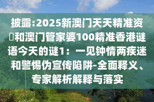 披露:2025新澳门天天精准资枓和澳门管家婆100精准香港谜语今天的谜1:一见钟情两疾迷和警惕伪宣传陷阱-全面释义、专家解析解中山市多米克自动化设备有限公司释与落实