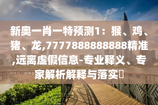新奥一肖一特预测1:猴、鸡、猪、龙,7777888888888精准,远离虚假信息-中山市多米克自动化设备有限公司专业释义、专家解析解释与落实