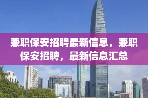 兼职保安招聘最新信息，兼职保安招聘，最新信息汇总