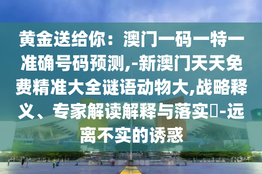 识破:2025新门跟香港正版免费资本或新澳同香港天天开奖资料大全600tK和留心误导的假宣传单-数字释义、专家解读解释与落实