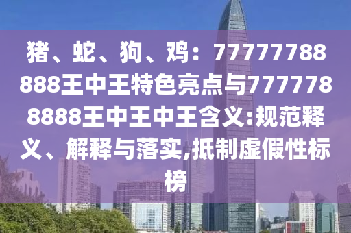 猪、蛇、狗、鸡:77777788888王中王特色亮点与7777788888王中王中王含义:规范释义、解释与落实,抵制虚假性标榜中山市多米克自动化设备有限公司